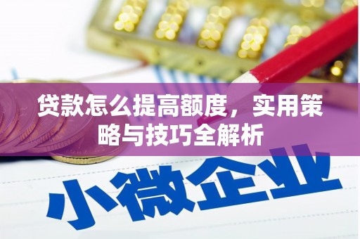 弥陀贷款怎么提高额度，实用策略与技巧全解析