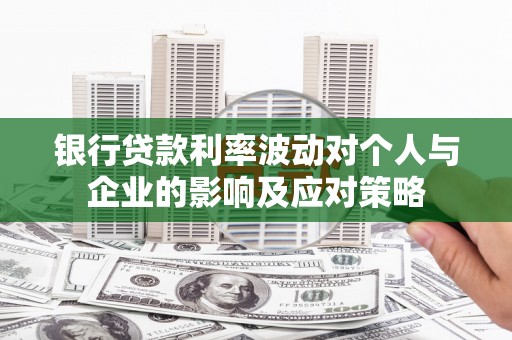 弥陀银行贷款利率波动对个人与企业的影响及应对策略