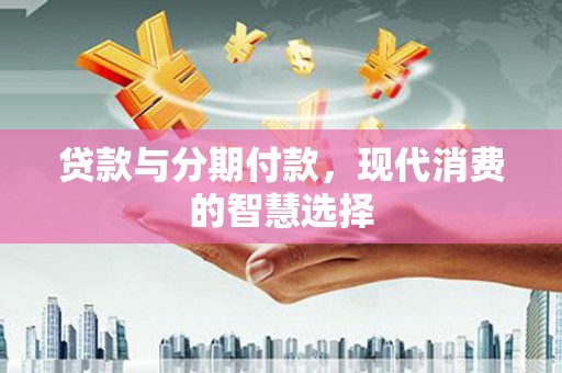弥陀贷款与分期付款，现代消费的智慧选择