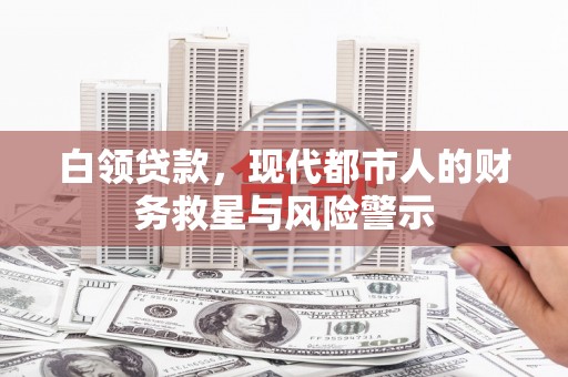 弥陀白领贷款，现代都市人的财务救星与风险警示