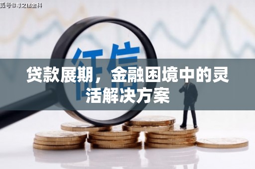 弥陀贷款展期，金融困境中的灵活解决方案