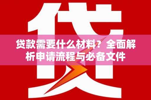 弥陀贷款需要什么材料？全面解析申请流程与必备文件
