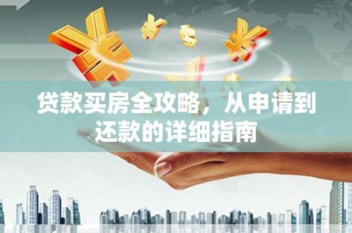 弥陀贷款买房全攻略，从申请到还款的详细指南