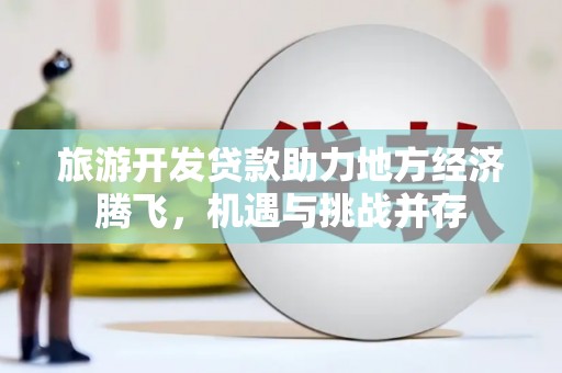 弥陀旅游开发贷款助力地方经济腾飞，机遇与挑战并存