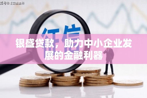 弥陀银盛贷款，助力中小企业发展的金融利器