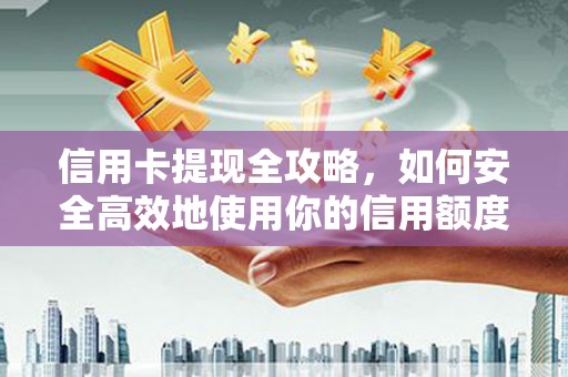 弥陀信用卡提现全攻略，如何安全高效地使用你的信用额度