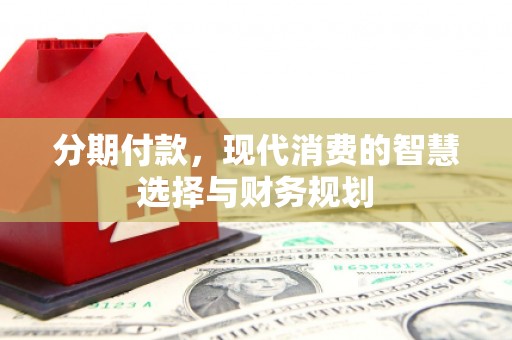 弥陀分期付款，现代消费的智慧选择与财务规划
