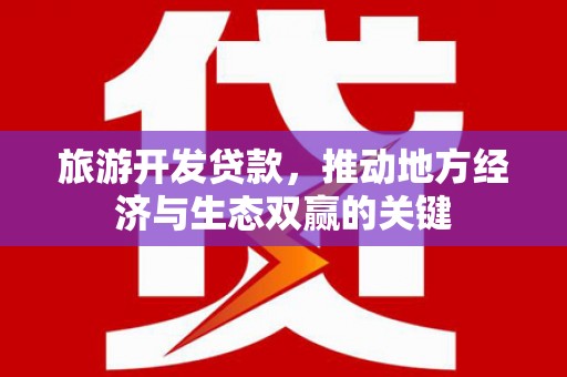 弥陀旅游开发贷款，推动地方经济与生态双赢的关键