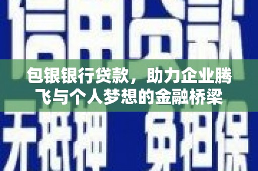 弥陀包银银行贷款，助力企业腾飞与个人梦想的金融桥梁