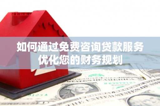 弥陀如何通过免费咨询贷款服务优化您的财务规划