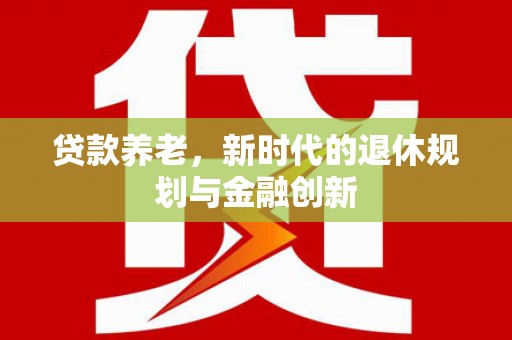弥陀贷款养老，新时代的退休规划与金融创新
