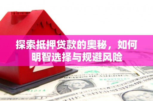 弥陀探索抵押贷款的奥秘，如何明智选择与规避风险