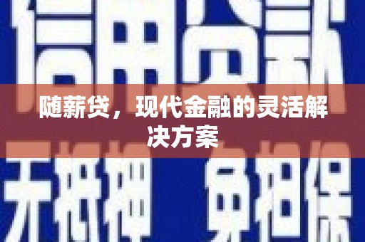 弥陀随薪贷，现代金融的灵活解决方案