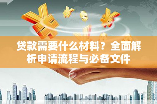 弥陀贷款需要什么材料？全面解析申请流程与必备文件