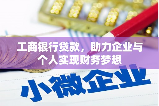 弥陀工商银行贷款，助力企业与个人实现财务梦想