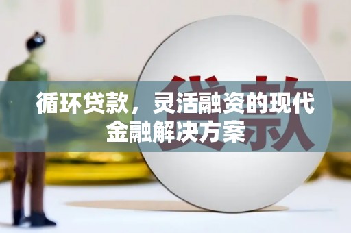 弥陀循环贷款，灵活融资的现代金融解决方案