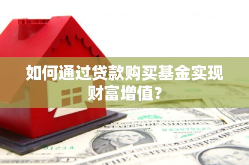 弥陀如何通过贷款购买基金实现财富增值？