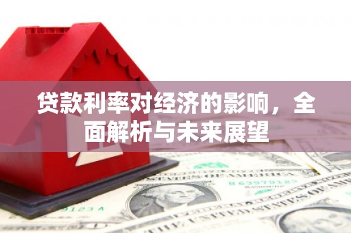 弥陀贷款利率对经济的影响，全面解析与未来展望