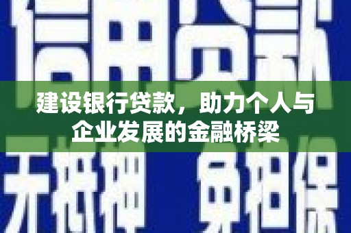 弥陀建设银行贷款，助力个人与企业发展的金融桥梁