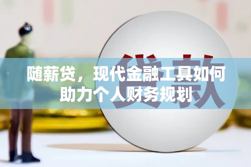 弥陀随薪贷，现代金融工具如何助力个人财务规划
