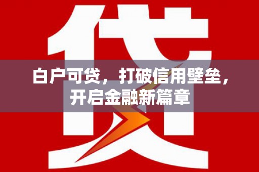 弥陀白户可贷，打破信用壁垒，开启金融新篇章