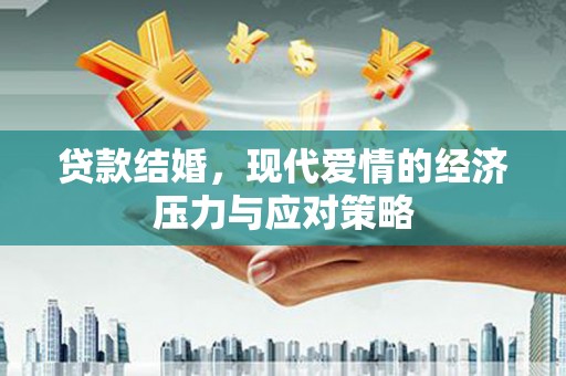 弥陀贷款结婚，现代爱情的经济压力与应对策略
