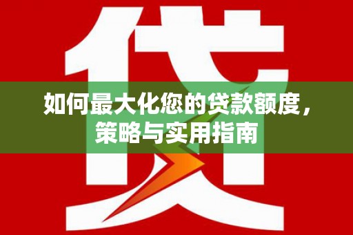 弥陀如何最大化您的贷款额度，策略与实用指南