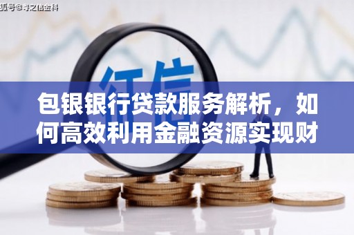 弥陀包银银行贷款服务解析，如何高效利用金融资源实现财富增长