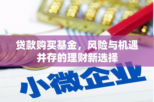 弥陀贷款购买基金，风险与机遇并存的理财新选择