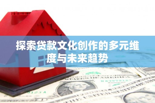 弥陀探索贷款文化创作的多元维度与未来趋势