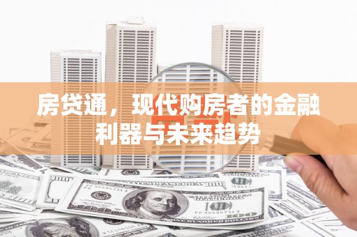 弥陀房贷通，现代购房者的金融利器与未来趋势
