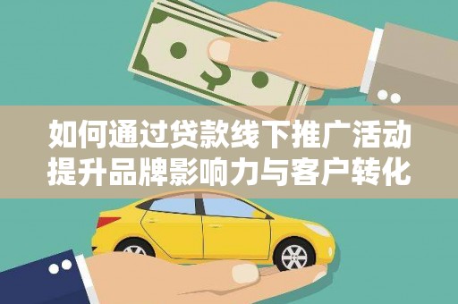 弥陀如何通过贷款线下推广活动提升品牌影响力与客户转化率