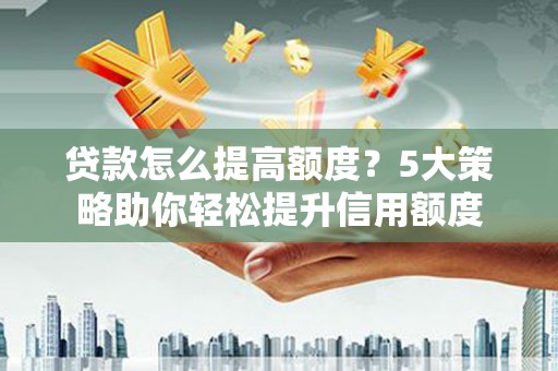 弥陀贷款怎么提高额度？5大策略助你轻松提升信用额度
