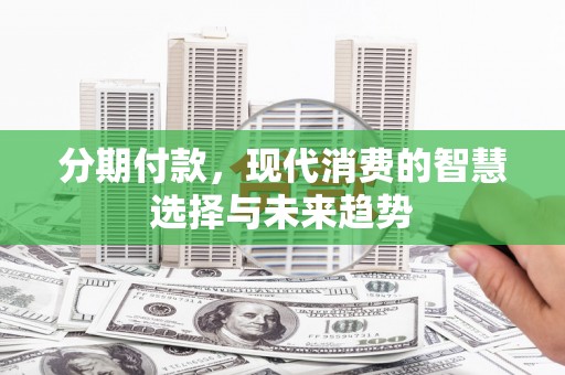 弥陀分期付款，现代消费的智慧选择与未来趋势
