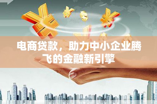 弥陀电商贷款，助力中小企业腾飞的金融新引擎