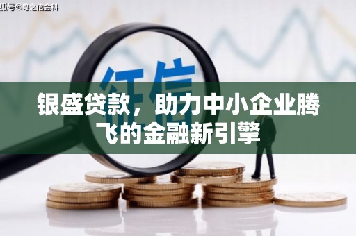 弥陀银盛贷款，助力中小企业腾飞的金融新引擎