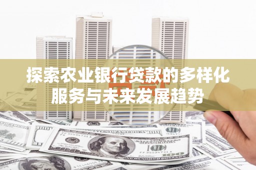 弥陀探索农业银行贷款的多样化服务与未来发展趋势