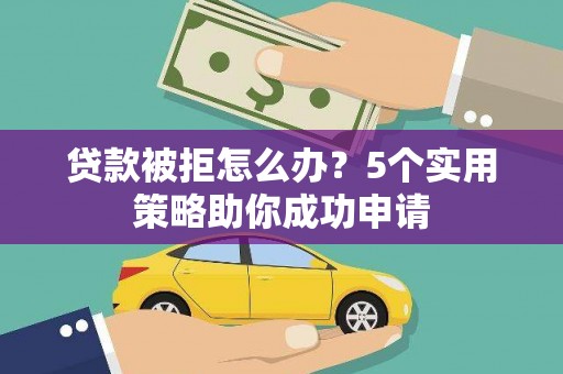 弥陀贷款被拒怎么办？5个实用策略助你成功申请