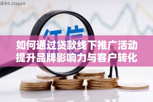 弥陀如何通过贷款线下推广活动提升品牌影响力与客户转化率