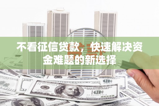 弥陀不看征信贷款，快速解决资金难题的新选择