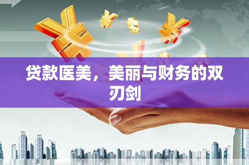 弥陀贷款医美，美丽与财务的双刃剑