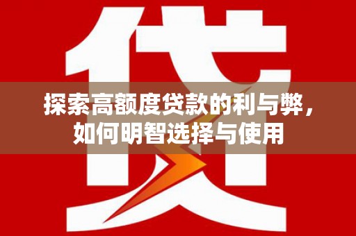 弥陀探索高额度贷款的利与弊，如何明智选择与使用
