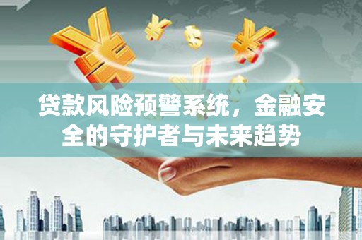 弥陀贷款风险预警系统，金融安全的守护者与未来趋势