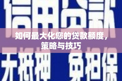 弥陀如何最大化您的贷款额度，策略与技巧