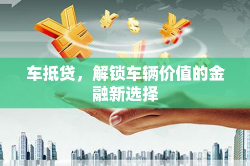 弥陀车抵贷，解锁车辆价值的金融新选择