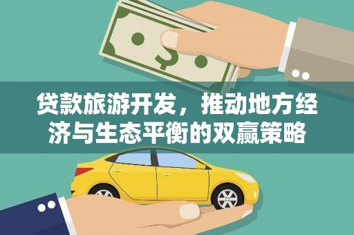 弥陀贷款旅游开发，推动地方经济与生态平衡的双赢策略