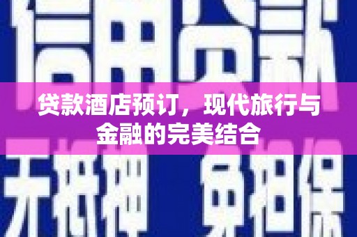 弥陀贷款酒店预订，现代旅行与金融的完美结合