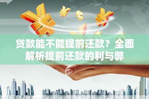 弥陀贷款能不能提前还款？全面解析提前还款的利与弊