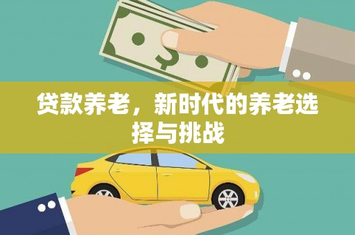 弥陀贷款养老，新时代的养老选择与挑战