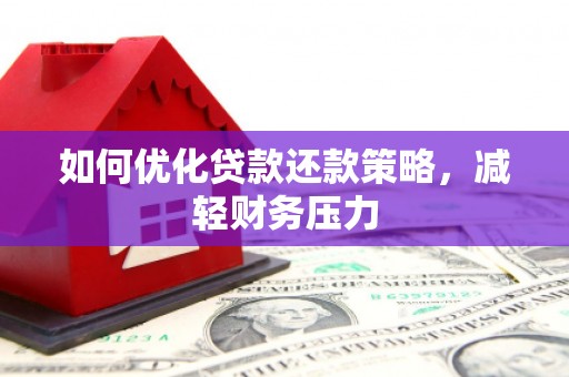弥陀如何优化贷款还款策略，减轻财务压力